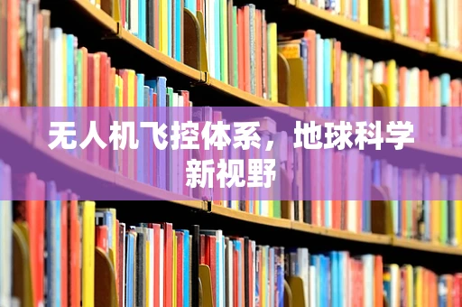 无人机飞控体系，地球科学新视野