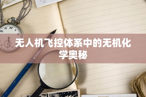 无人机飞控体系中的无机化学奥秘