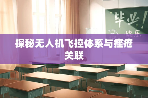 探秘无人机飞控体系与痤疮关联