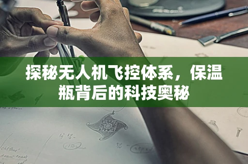探秘无人机飞控体系，保温瓶背后的科技奥秘