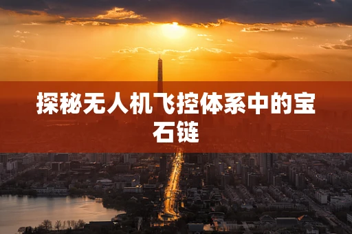 探秘无人机飞控体系中的宝石链