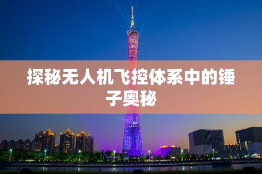 探秘无人机飞控体系中的锤子奥秘