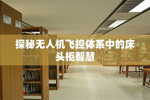 探秘无人机飞控体系中的床头柜智慧