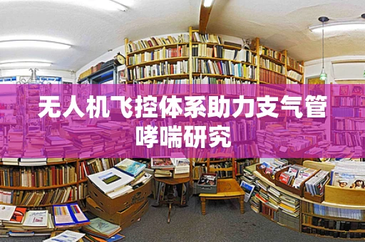 无人机飞控体系助力支气管哮喘研究