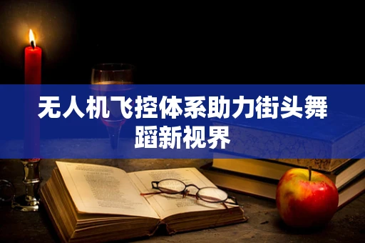 无人机飞控体系助力街头舞蹈新视界