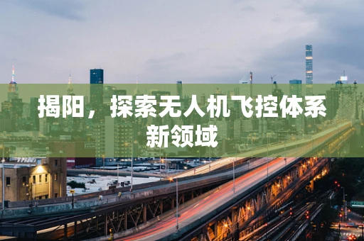 揭阳，探索无人机飞控体系新领域