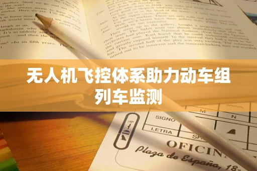 无人机飞控体系助力动车组列车监测