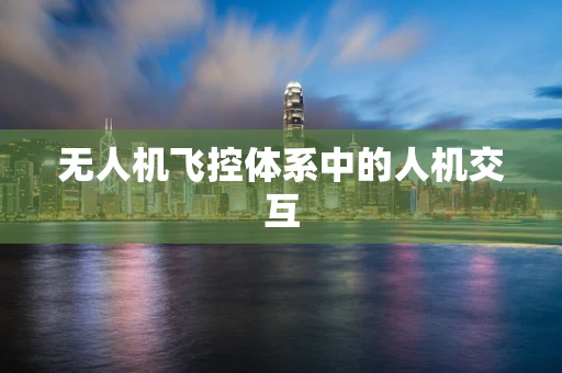 无人机飞控体系中的人机交互