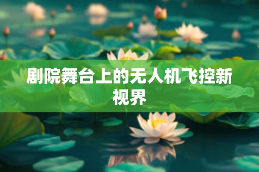 剧院舞台上的无人机飞控新视界