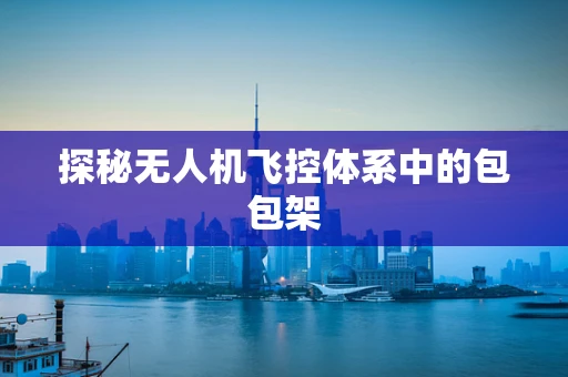 探秘无人机飞控体系中的包包架