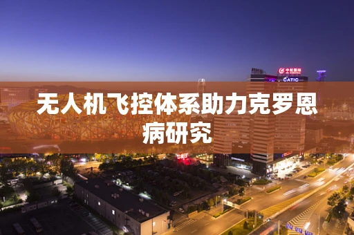 无人机飞控体系助力克罗恩病研究