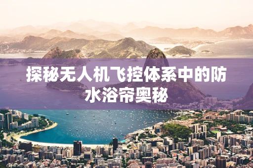 探秘无人机飞控体系中的防水浴帘奥秘
