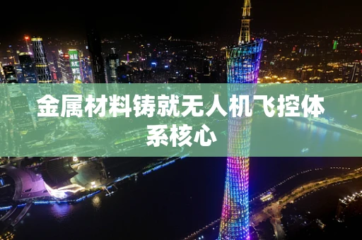 金属材料铸就无人机飞控体系核心
