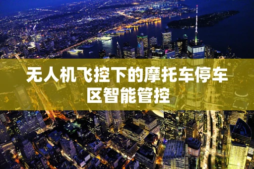 无人机飞控下的摩托车停车区智能管控