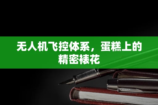 无人机飞控体系，蛋糕上的精密裱花