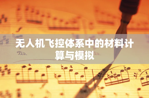 无人机飞控体系中的材料计算与模拟