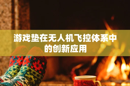 游戏垫在无人机飞控体系中的创新应用