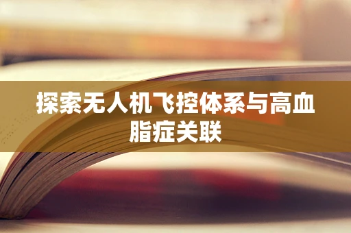 探索无人机飞控体系与高血脂症关联
