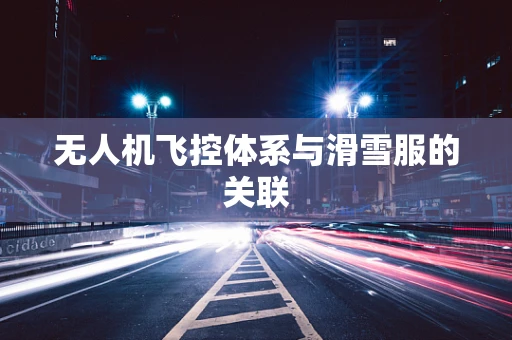 无人机飞控体系与滑雪服的关联