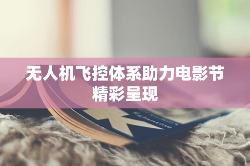 无人机飞控体系助力电影节精彩呈现