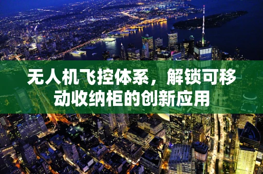 无人机飞控体系，解锁可移动收纳柜的创新应用