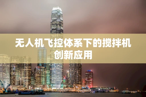 无人机飞控体系下的搅拌机创新应用
