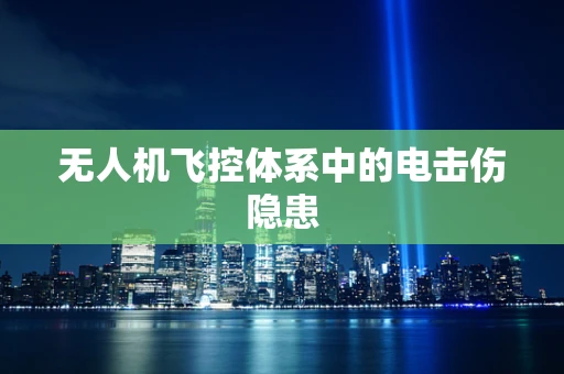 无人机飞控体系中的电击伤隐患