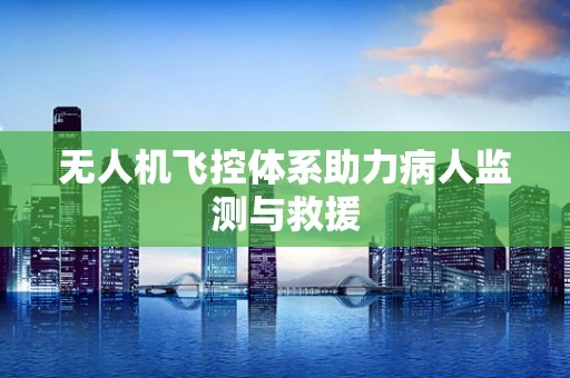 无人机飞控体系助力病人监测与救援