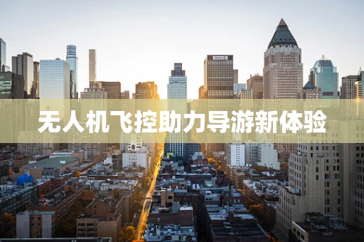 无人机飞控助力导游新体验