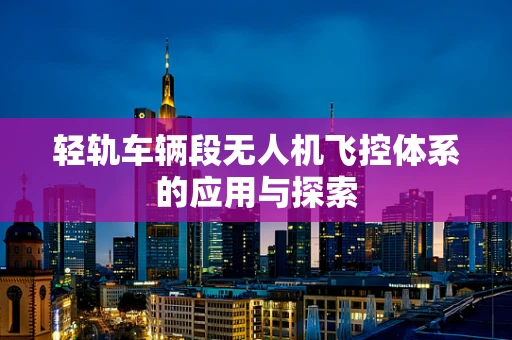 轻轨车辆段无人机飞控体系的应用与探索