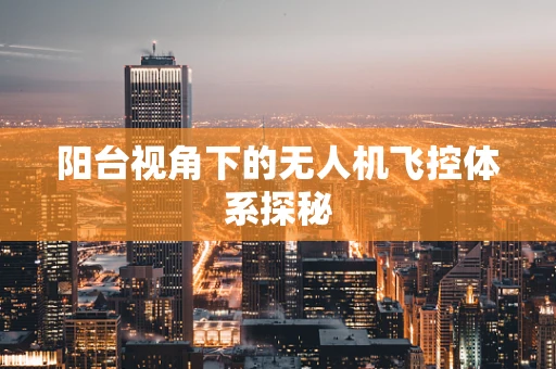 阳台视角下的无人机飞控体系探秘
