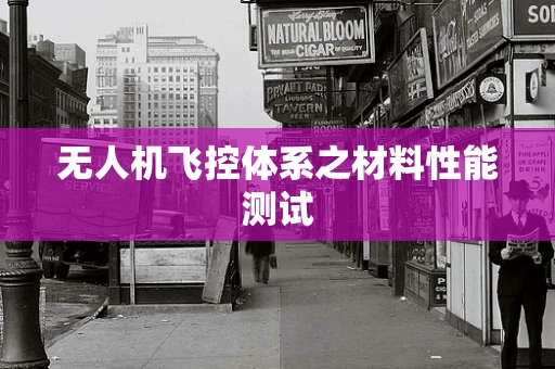 无人机飞控体系之材料性能测试