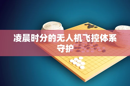 凌晨时分的无人机飞控体系守护