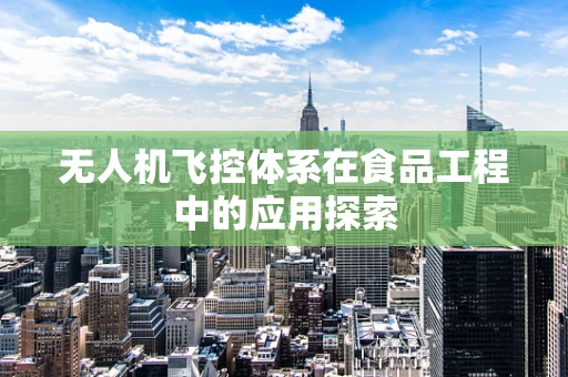 无人机飞控体系在食品工程中的应用探索
