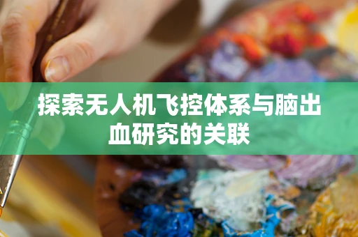 探索无人机飞控体系与脑出血研究的关联