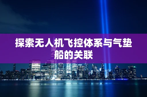 探索无人机飞控体系与气垫船的关联