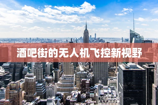 酒吧街的无人机飞控新视野