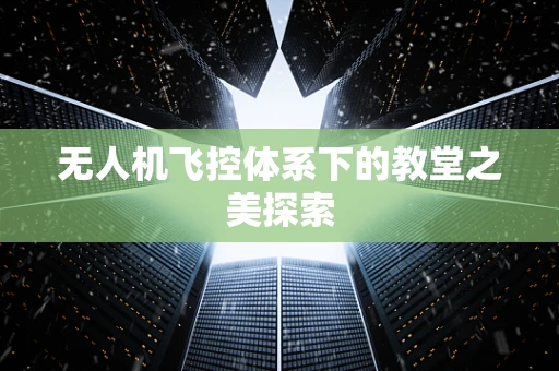 无人机飞控体系下的教堂之美探索