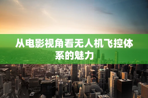 从电影视角看无人机飞控体系的魅力
