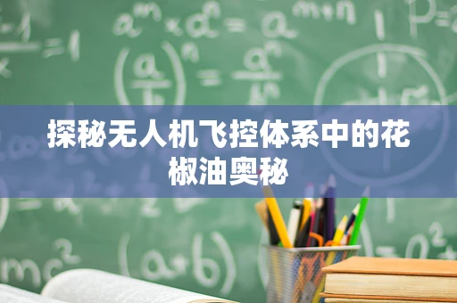 探秘无人机飞控体系中的花椒油奥秘
