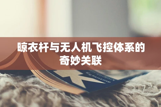 晾衣杆与无人机飞控体系的奇妙关联