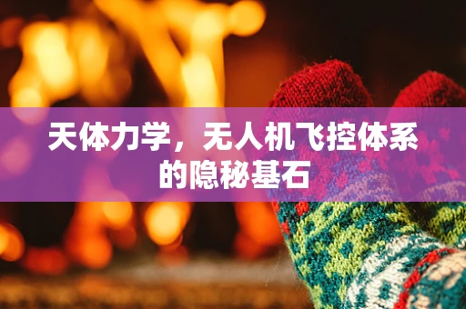 天体力学，无人机飞控体系的隐秘基石