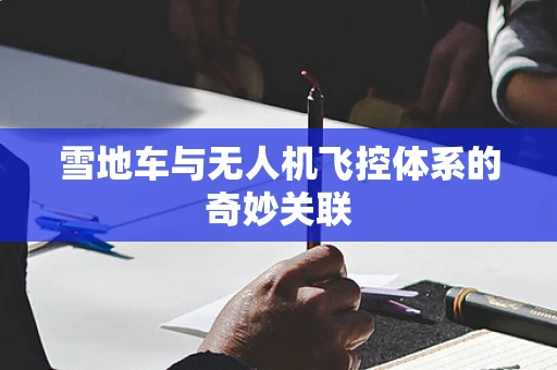 雪地车与无人机飞控体系的奇妙关联