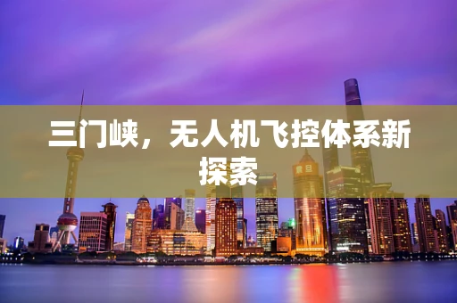 三门峡，无人机飞控体系新探索