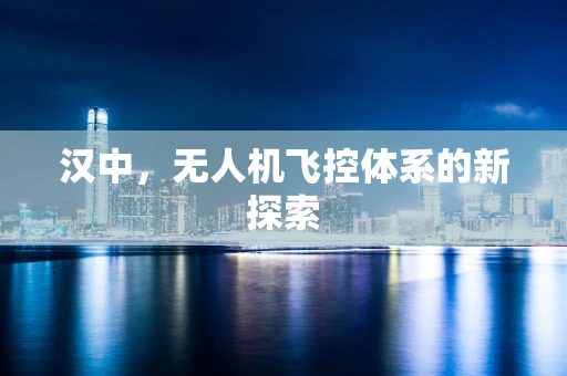 汉中，无人机飞控体系的新探索