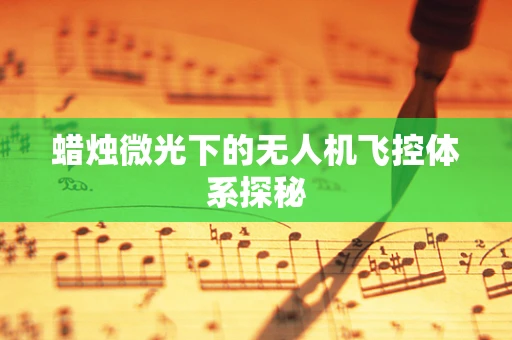 蜡烛微光下的无人机飞控体系探秘