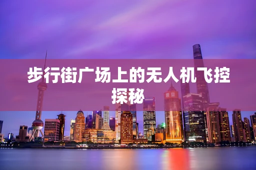 步行街广场上的无人机飞控探秘
