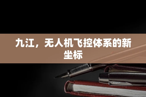 九江，无人机飞控体系的新坐标