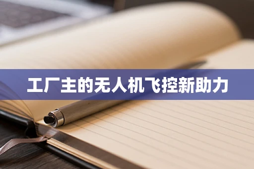 工厂主的无人机飞控新助力