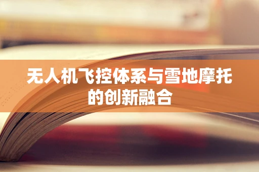 无人机飞控体系与雪地摩托的创新融合